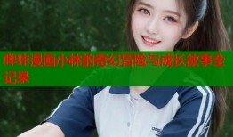 哔咔漫画小林的奇幻冒险与成长故事全记录