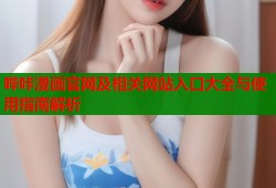 哔咔漫画官网及相关网站入口大全与使用指南解析