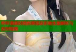 哔咔漫画封锁的原因及影响全面解析与应对指南
