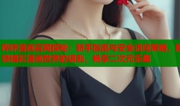 哔咔漫画官网探秘：新手指南与安全访问策略，解锁精彩漫画世界的钥匙，畅享二次元乐趣