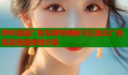 哔咔漫画广告车牌号揭秘与正版无广告高清漫画体验分享