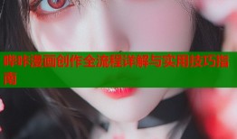 哔咔漫画创作全流程详解与实用技巧指南