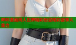 哔咔漫画同人世界精彩纷呈精彩故事大集合