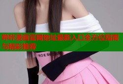 哔咔漫画官网地址最新入口全方位指南与精彩推荐