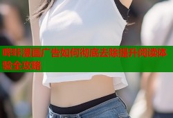 哔咔漫画广告如何彻底去除提升阅读体验全攻略