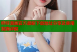 哔咔漫画官方最新下载地址分享及使用指南详解