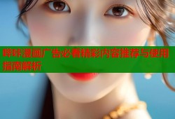 哔咔漫画广告必看精彩内容推荐与使用指南解析
