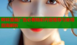 哔咔漫画广告必看精彩内容推荐与使用指南解析