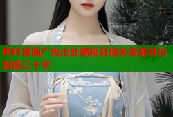哔咔漫画广告出处揭秘及相关资源寻访指南三十字