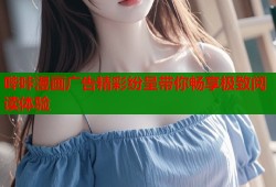 哔咔漫画广告精彩纷呈带你畅享极致阅读体验