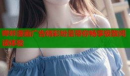 哔咔漫画广告精彩纷呈带你畅享极致阅读体验