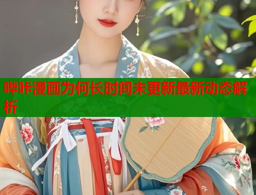 哔咔漫画为何长时间未更新最新动态解析