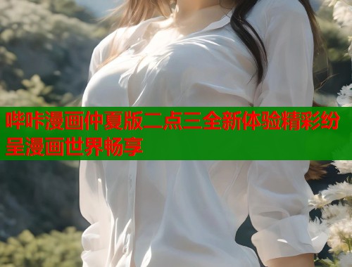 哔咔漫画仲夏版二点三全新体验精彩纷呈漫画世界畅享