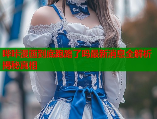 哔咔漫画到底跑路了吗最新消息全解析揭秘真相