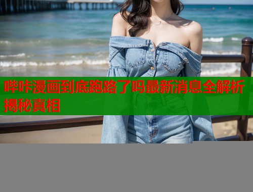 哔咔漫画到底跑路了吗最新消息全解析揭秘真相