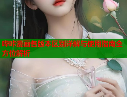 哔咔漫画各版本区别详解与使用指南全方位解析