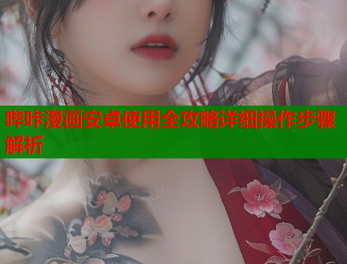 哔咔漫画安卓使用全攻略详细操作步骤解析