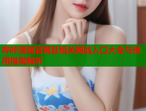 哔咔漫画官网及相关网站入口大全与使用指南解析