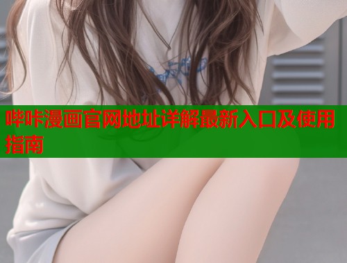 哔咔漫画官网地址详解最新入口及使用指南