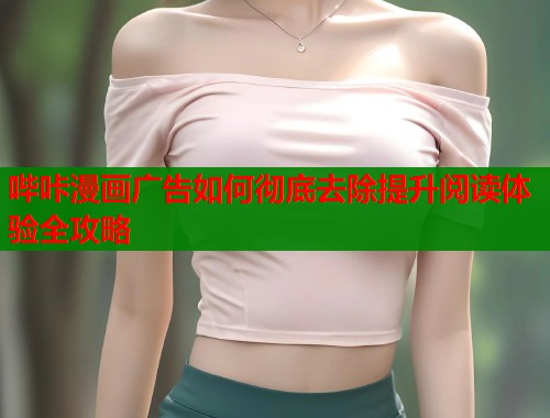 哔咔漫画广告如何彻底去除提升阅读体验全攻略