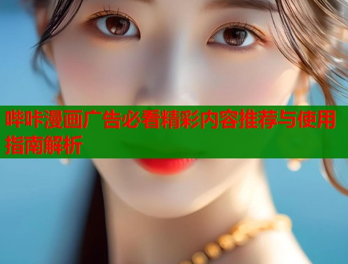 哔咔漫画广告必看精彩内容推荐与使用指南解析