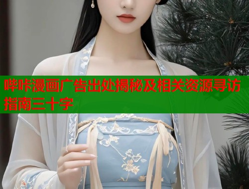 哔咔漫画广告出处揭秘及相关资源寻访指南三十字