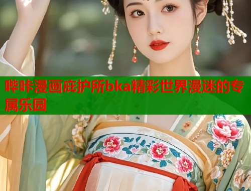 哔咔漫画庇护所bka精彩世界漫迷的专属乐园