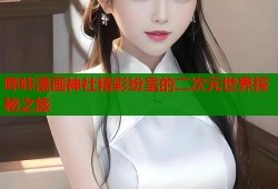 哔咔漫画神社精彩纷呈的二次元世界探秘之旅
