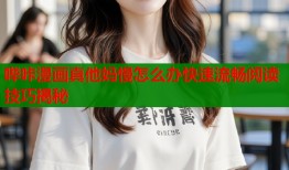 哔咔漫画真他妈慢怎么办快速流畅阅读技巧揭秘