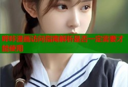 哔咔漫画访问指南解析是否一定需要才能使用