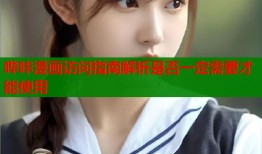 哔咔漫画访问指南解析是否一定需要才能使用