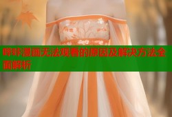 哔咔漫画无法观看的原因及解决方法全面解析