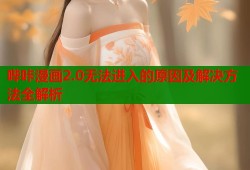 哔咔漫画2.0无法进入的原因及解决方法全解析