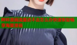 哔咔漫画流量进不去怎么办快速恢复畅享海量漫画