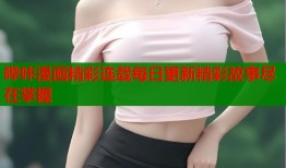 哔咔漫画精彩连载每日更新精彩故事尽在掌握