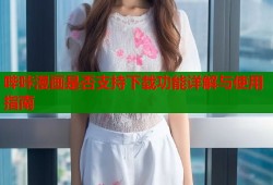 哔咔漫画是否支持下载功能详解与使用指南