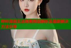 哔咔漫画无法观看原因解析及最新解决方法分享