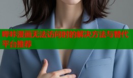 哔咔漫画无法访问时的解决方法与替代平台推荐