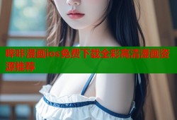 哔咔漫画ios免费下载全彩高清漫画资源推荐