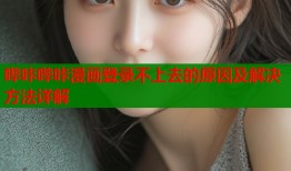 哔咔哔咔漫画登录不上去的原因及解决方法详解