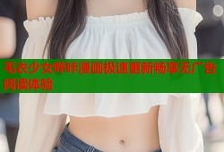 毛衣少女哔咔漫画极速更新畅享无广告阅读体验