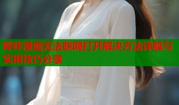 哔咔漫画无法联网打开解决方法详解与实用技巧分享