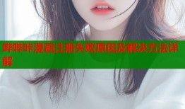 哔哔咔漫画注册失败原因及解决方法详解
