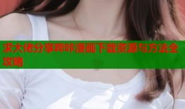 求大佬分享哔咔漫画下载资源与方法全攻略