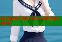 哔咔漫画账号密码共享平台最新资源全集推荐