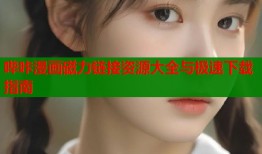 哔咔漫画磁力链接资源大全与极速下载指南