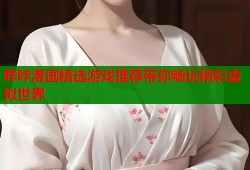哔咔漫画精选游戏推荐带你畅玩精彩虚拟世界