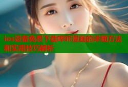 ios设备免费下载哔咔漫画的详细方法和实用技巧解析