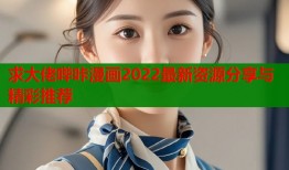 求大佬哔咔漫画2022最新资源分享与精彩推荐