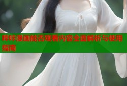 哔咔漫画能否观看内容全面解析与使用指南